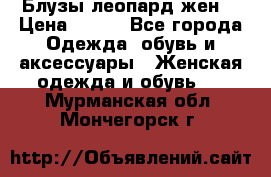 Блузы леопард жен. › Цена ­ 150 - Все города Одежда, обувь и аксессуары » Женская одежда и обувь   . Мурманская обл.,Мончегорск г.